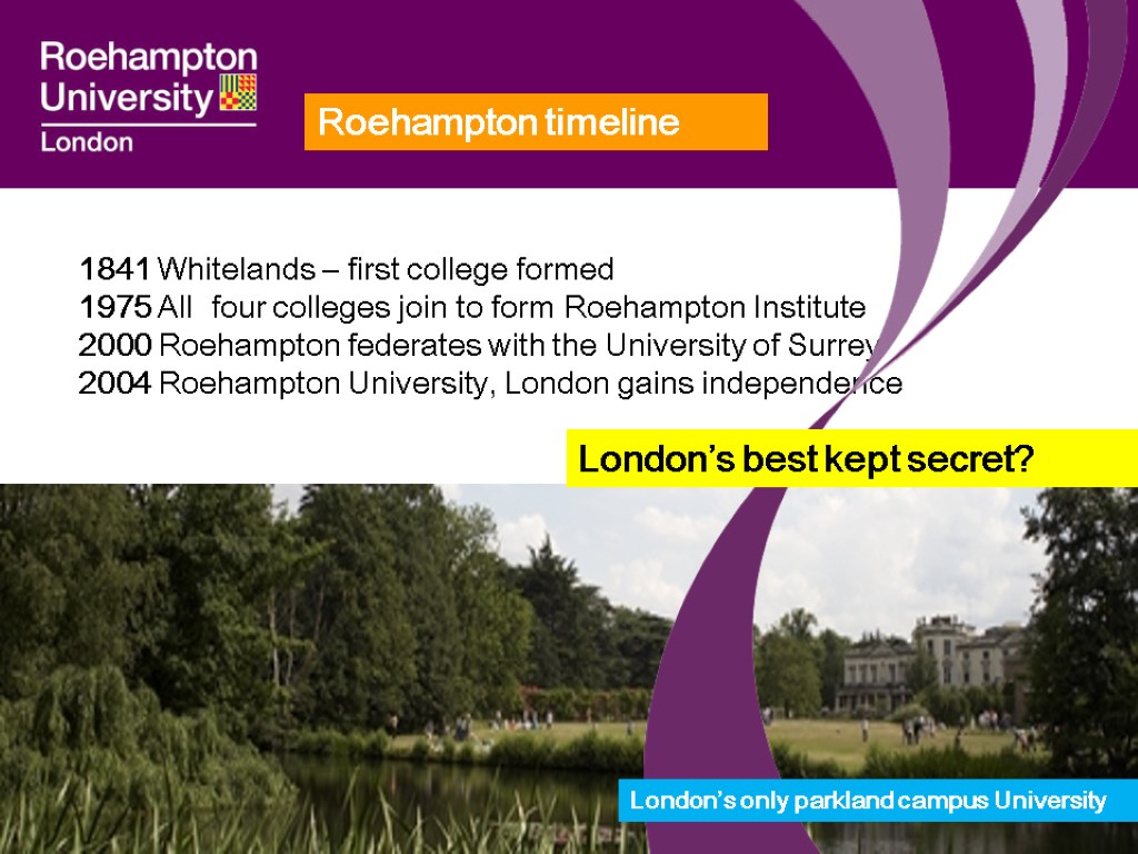 Roehampton timeline 1841 Whitelands – first college formed 1975 All four colleges join to